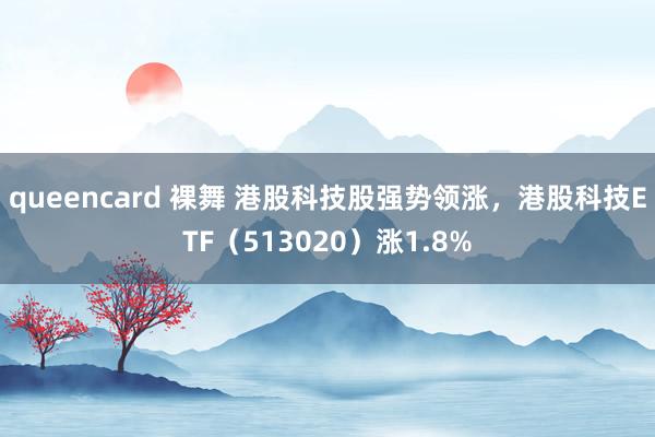 queencard 裸舞 港股科技股强势领涨，港股科技ETF（513020）涨1.8%