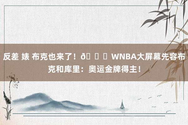 反差 婊 布克也来了！😁WNBA大屏幕先容布克和库里：奥运金牌得主！