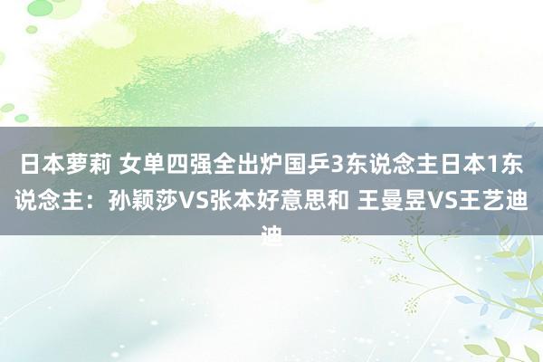 日本萝莉 女单四强全出炉国乒3东说念主日本1东说念主：孙颖莎VS张本好意思和 王曼昱VS王艺迪