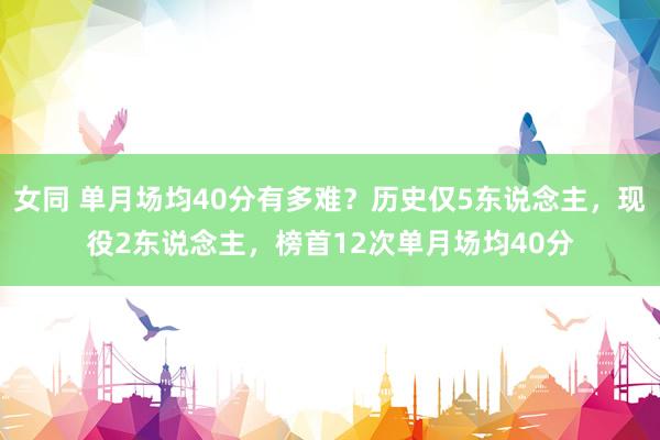 女同 单月场均40分有多难？历史仅5东说念主，现役2东说念主，榜首12次单月场均40分