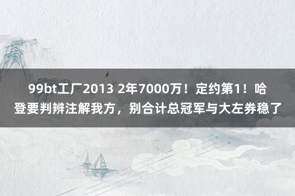 99bt工厂2013 2年7000万！定约第1！哈登要判辨注解我方，别合计总冠军与大左券稳了