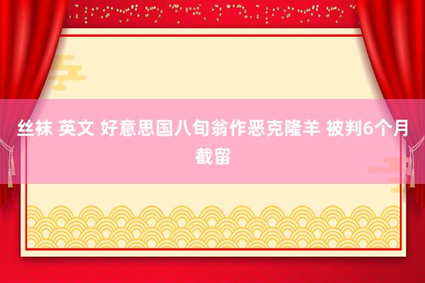 丝袜 英文 好意思国八旬翁作恶克隆羊 被判6个月截留