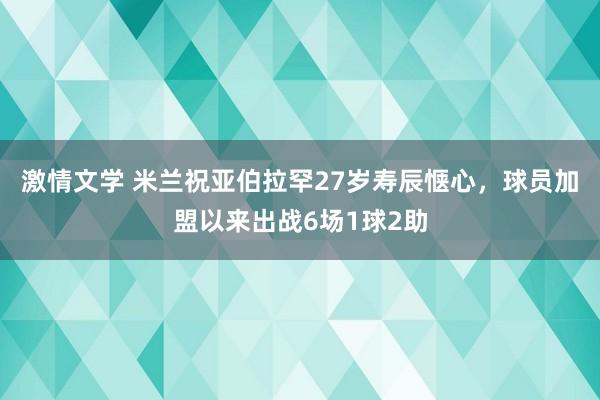 激情文学 米兰祝亚伯拉罕27岁寿辰惬心，球员加盟以来出战6场1球2助