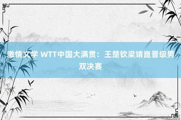 激情文学 WTT中国大满贯：王楚钦梁靖崑晋级男双决赛