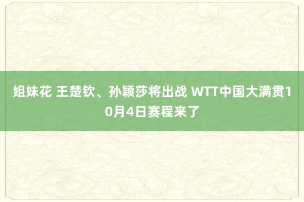 姐妹花 王楚钦、孙颖莎将出战 WTT中国大满贯10月4日赛程来了