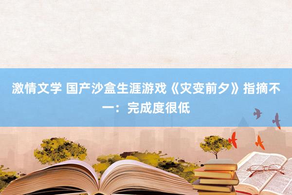 激情文学 国产沙盒生涯游戏《灾变前夕》指摘不一：完成度很低