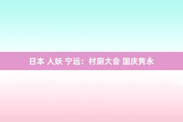 日本 人妖 宁远：村厨大会 国庆隽永