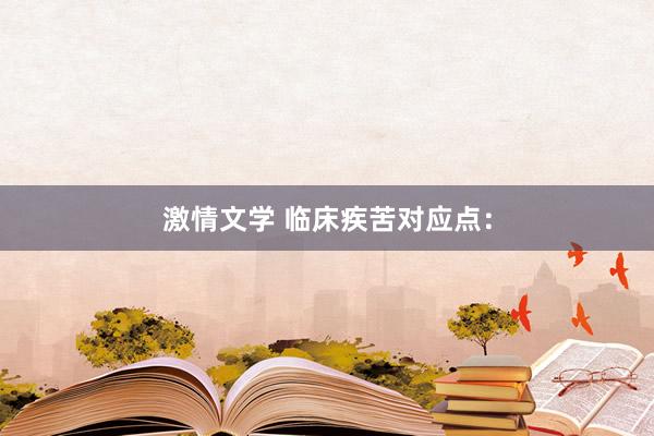 激情文学 临床疾苦对应点：