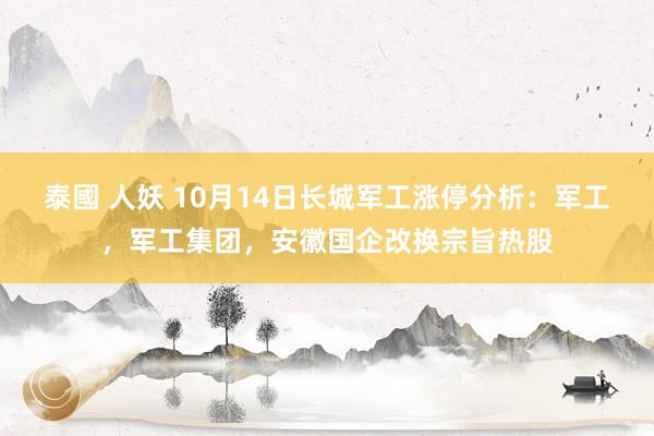 泰國 人妖 10月14日长城军工涨停分析：军工，军工集团，安徽国企改换宗旨热股