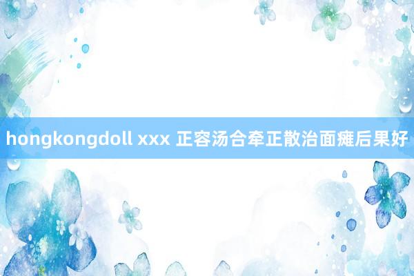 hongkongdoll xxx 正容汤合牵正散治面瘫后果好