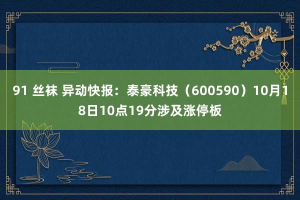 91 丝袜 异动快报：泰豪科技（600590）10月18日10点19分涉及涨停板