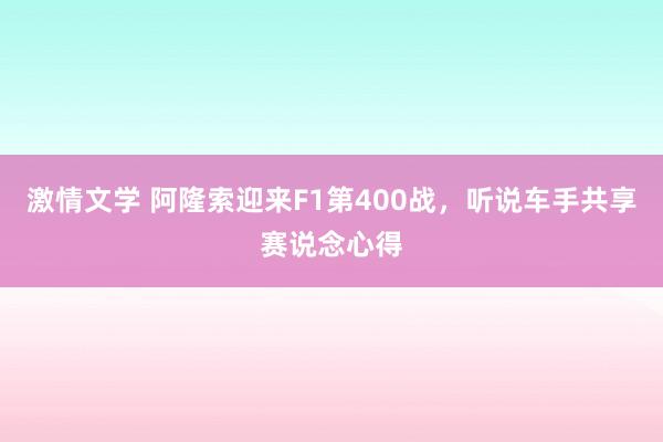 激情文学 阿隆索迎来F1第400战，听说车手共享赛说念心得