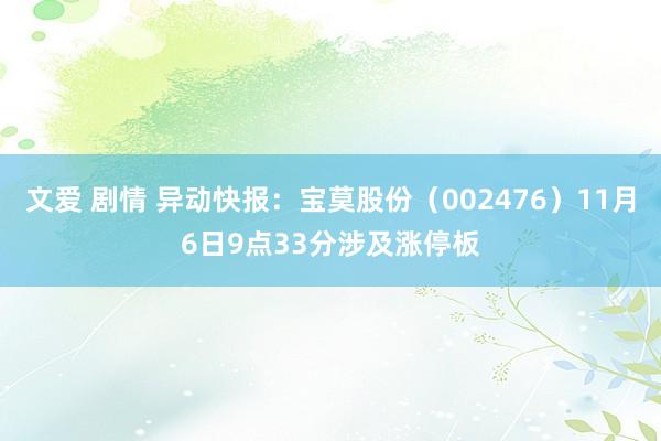 文爱 剧情 异动快报：宝莫股份（002476）11月6日9点33分涉及涨停板