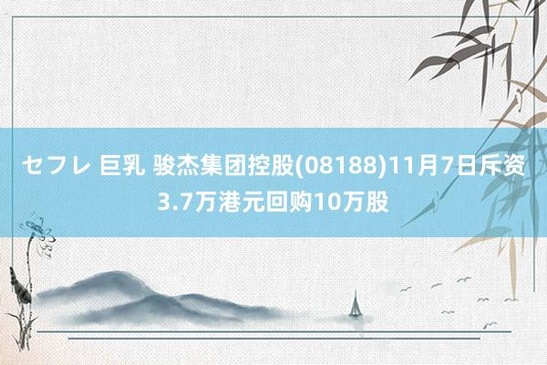 セフレ 巨乳 骏杰集团控股(08188)11月7日斥资3.7万港元回购10万股