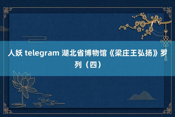 人妖 telegram 湖北省博物馆《梁庄王弘扬》罗列（四）