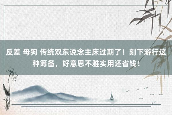 反差 母狗 传统双东说念主床过期了！刻下游行这种筹备，好意思不雅实用还省钱！