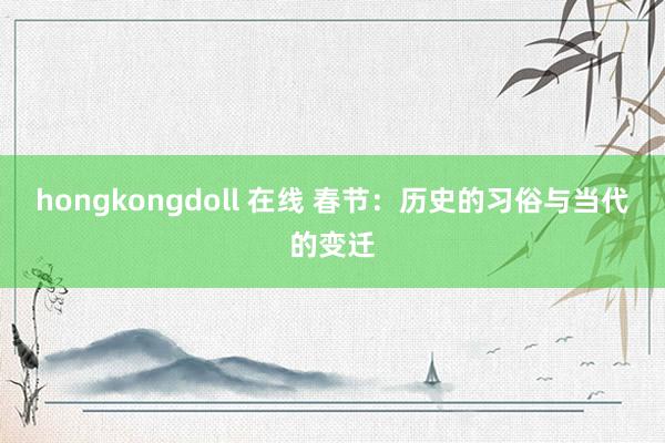 hongkongdoll 在线 春节：历史的习俗与当代的变迁