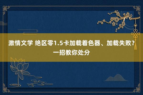 激情文学 绝区零1.5卡加载着色器、加载失败？一招教你处分